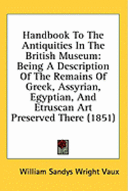 bokomslag Handbook To The Antiquities In The British Museum: Being A Description Of The Remains Of Greek, Assyrian, Egyptian, And Etruscan Art Preserved There (