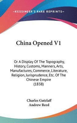 bokomslag China Opened V1: Or A Display Of The Topography, History, Customs, Manners, Arts, Manufactures, Commerce, Literature, Religion, Jurisprudence, Etc. Of