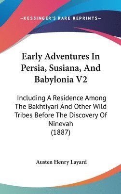 Early Adventures in Persia, Susiana, and Babylonia V2: Including a Residence Among the Bakhtiyari and Other Wild Tribes Before the Discovery of Nineva 1