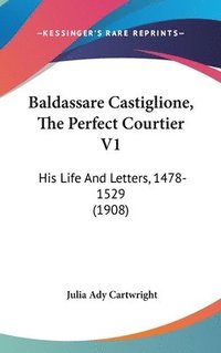 bokomslag Baldassare Castiglione, the Perfect Courtier V1: His Life and Letters, 1478-1529 (1908)