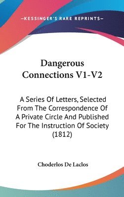 Dangerous Connections V1-V2: A Series Of Letters, Selected From The Correspondence Of A Private Circle And Published For The Instruction Of Society (1 1