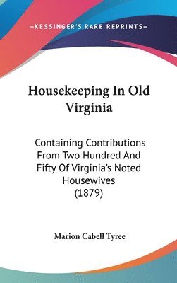 Housekeeping in Old Virginia: Containing Contributions from Two Hundred and Fifty of Virginia's Noted Housewives (1879) 1