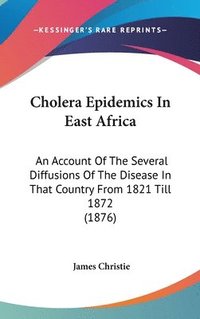 bokomslag Cholera Epidemics in East Africa: An Account of the Several Diffusions of the Disease in That Country from 1821 Till 1872 (1876)