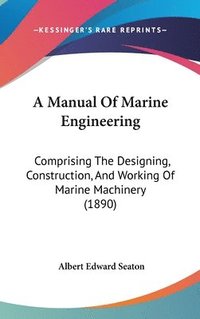 bokomslag A Manual of Marine Engineering: Comprising the Designing, Construction, and Working of Marine Machinery (1890)