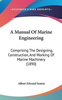 bokomslag A Manual of Marine Engineering: Comprising the Designing, Construction, and Working of Marine Machinery (1890)