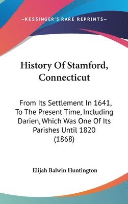 bokomslag History Of Stamford, Connecticut: From Its Settlement In 1641, To The Present Time, Including Darien, Which Was One Of Its Parishes Until 1820 (1868)