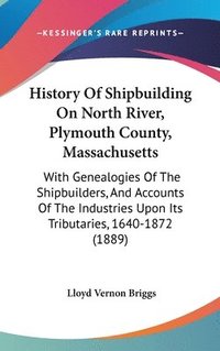 bokomslag History of Shipbuilding on North River, Plymouth County, Massachusetts: With Genealogies of the Shipbuilders, and Accounts of the Industries Upon Its