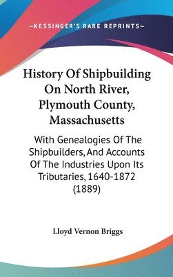 bokomslag History of Shipbuilding on North River, Plymouth County, Massachusetts: With Genealogies of the Shipbuilders, and Accounts of the Industries Upon Its