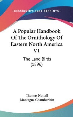 bokomslag A Popular Handbook of the Ornithology of Eastern North America V1: The Land Birds (1896)