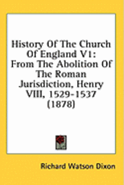 bokomslag History of the Church of England V1: From the Abolition of the Roman Jurisdiction, Henry VIII, 1529-1537 (1878)