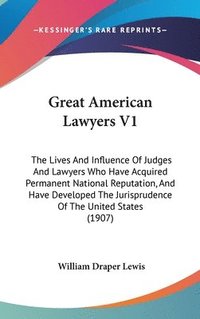 bokomslag Great American Lawyers V1: The Lives and Influence of Judges and Lawyers Who Have Acquired Permanent National Reputation, and Have Developed the