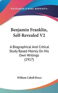 bokomslag Benjamin Franklin, Self-Revealed V2: A Biographical and Critical Study Based Mainly on His Own Writings (1917)