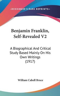 Benjamin Franklin, Self-Revealed V2: A Biographical and Critical Study Based Mainly on His Own Writings (1917) 1