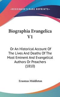 bokomslag Biographia Evangelica V1: Or An Historical Account Of The Lives And Deaths Of The Most Eminent And Evangelical Authors Or Preachers (1810)
