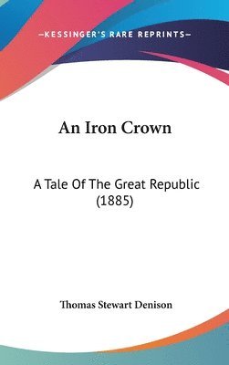 bokomslag An Iron Crown: A Tale of the Great Republic (1885)