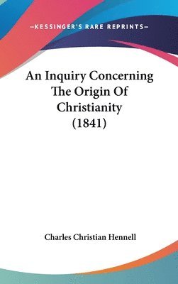 bokomslag An Inquiry Concerning The Origin Of Christianity (1841)