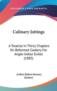 bokomslag Culinary Jottings: A Treatise in Thirty Chapters on Reformed Cookery for Anglo-Indian Exiles (1885)