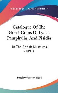 bokomslag Catalogue of the Greek Coins of Lycia, Pamphylia, and Pisidia: In the British Museums (1897)