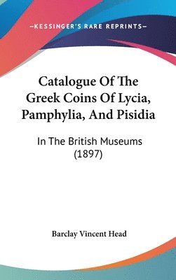 bokomslag Catalogue of the Greek Coins of Lycia, Pamphylia, and Pisidia: In the British Museums (1897)