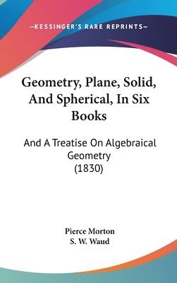 bokomslag Geometry, Plane, Solid, And Spherical, In Six Books: And A Treatise On Algebraical Geometry (1830)