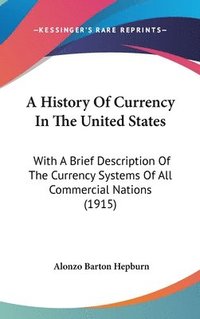 bokomslag A History of Currency in the United States: With a Brief Description of the Currency Systems of All Commercial Nations (1915)