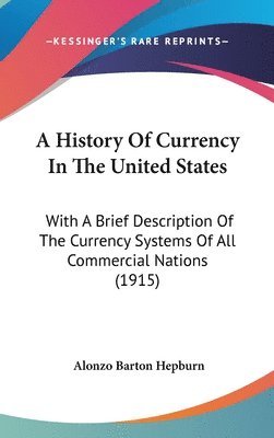 bokomslag A History of Currency in the United States: With a Brief Description of the Currency Systems of All Commercial Nations (1915)