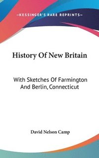 bokomslag History of New Britain: With Sketches of Farmington and Berlin, Connecticut: 1640-1889 (1889)