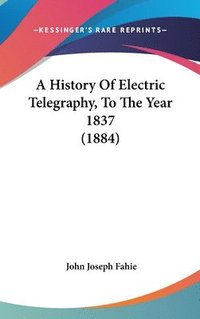 bokomslag A History of Electric Telegraphy, to the Year 1837 (1884)