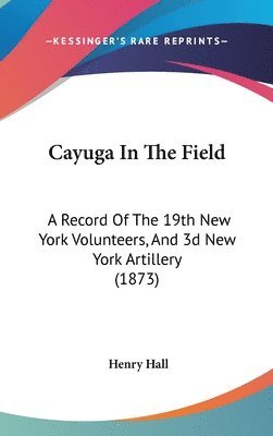 bokomslag Cayuga In The Field: A Record Of The 19Th New York Volunteers, And 3D New York Artillery (1873)