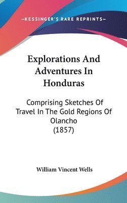 bokomslag Explorations And Adventures In Honduras: Comprising Sketches Of Travel In The Gold Regions Of Olancho (1857)