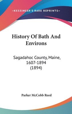 bokomslag History of Bath and Environs: Sagadahoc County, Maine, 1607-1894 (1894)