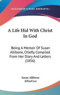 bokomslag A Life Hid With Christ In God: Being A Memoir Of Susan Allibone, Chiefly Compiled From Her Diary And Letters (1856)