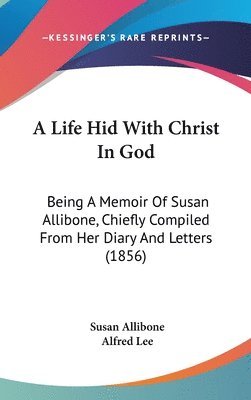 bokomslag A Life Hid With Christ In God: Being A Memoir Of Susan Allibone, Chiefly Compiled From Her Diary And Letters (1856)