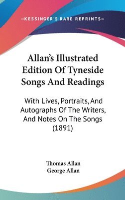 Allan's Illustrated Edition of Tyneside Songs and Readings: With Lives, Portraits, and Autographs of the Writers, and Notes on the Songs (1891) 1