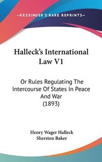 bokomslag Halleck's International Law V1: Or Rules Regulating the Intercourse of States in Peace and War (1893)