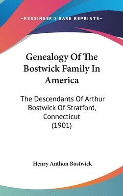Genealogy of the Bostwick Family in America: The Descendants of Arthur Bostwick of Stratford, Connecticut (1901) 1