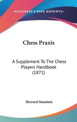 bokomslag Chess Praxis: A Supplement To The Chess Players Handbook (1871)