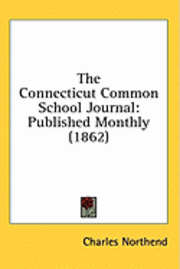 The Connecticut Common School Journal: Published Monthly (1862) 1