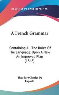 bokomslag A French Grammar: Containing All The Rules Of The Language, Upon A New An Improved Plan (1848)