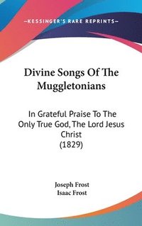 bokomslag Divine Songs Of The Muggletonians: In Grateful Praise To The Only True God, The Lord Jesus Christ (1829)