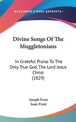 bokomslag Divine Songs Of The Muggletonians: In Grateful Praise To The Only True God, The Lord Jesus Christ (1829)