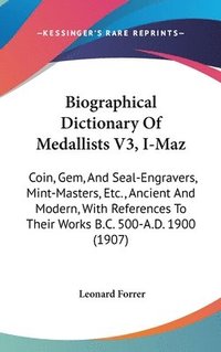 bokomslag Biographical Dictionary of Medallists V3, I-Maz: Coin, Gem, and Seal-Engravers, Mint-Masters, Etc., Ancient and Modern, with References to Their Works