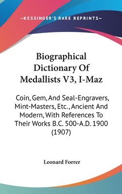 bokomslag Biographical Dictionary of Medallists V3, I-Maz: Coin, Gem, and Seal-Engravers, Mint-Masters, Etc., Ancient and Modern, with References to Their Works
