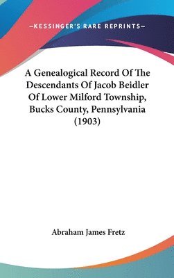 bokomslag A Genealogical Record of the Descendants of Jacob Beidler of Lower Milford Township, Bucks County, Pennsylvania (1903)