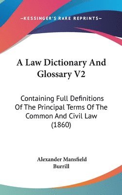 A Law Dictionary And Glossary V2: Containing Full Definitions Of The Principal Terms Of The Common And Civil Law (1860) 1