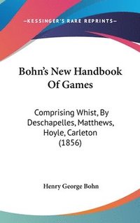 bokomslag Bohn's New Handbook Of Games: Comprising Whist, By Deschapelles, Matthews, Hoyle, Carleton (1856)