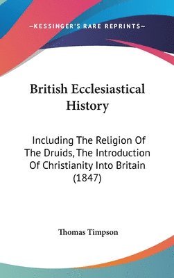 bokomslag British Ecclesiastical History: Including The Religion Of The Druids, The Introduction Of Christianity Into Britain (1847)