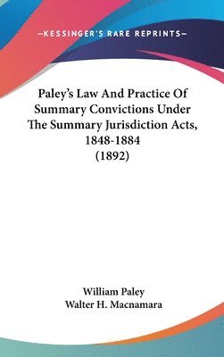 Paley's Law and Practice of Summary Convictions Under the Summary Jurisdiction Acts, 1848-1884 (1892) 1
