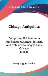 bokomslag Chicago Antiquities: Comprising Original Items and Relations, Letters, Extracts, and Notes Pertaining to Early Chicago (1881)