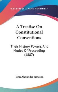 bokomslag A Treatise on Constitutional Conventions: Their History, Powers, and Modes of Proceeding (1887)